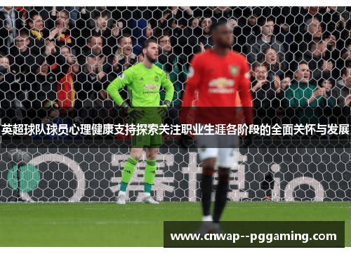 英超球队球员心理健康支持探索关注职业生涯各阶段的全面关怀与发展