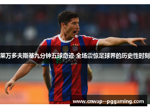 莱万多夫斯基九分钟五球奇迹 全场震惊足球界的历史性时刻