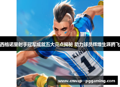 西格诺里射手冠军成就五大亮点揭秘 助力球员辉煌生涯腾飞