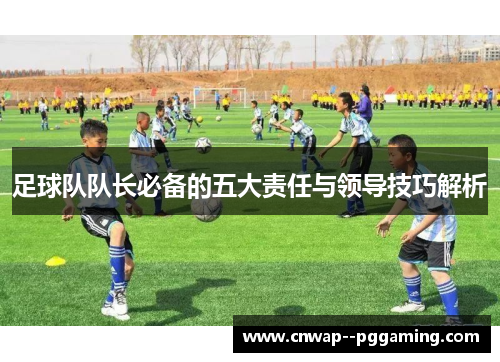 足球队队长必备的五大责任与领导技巧解析