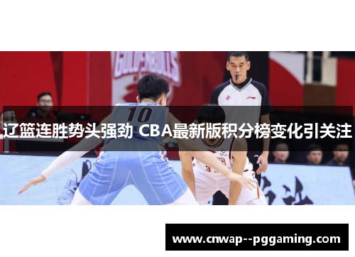 辽篮连胜势头强劲 CBA最新版积分榜变化引关注