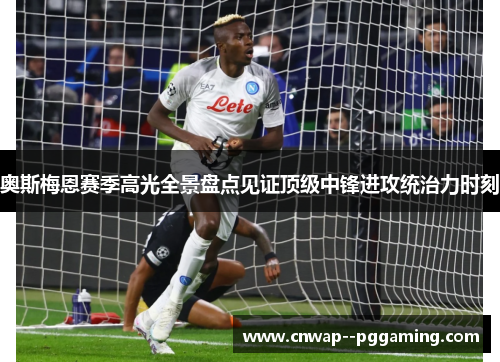 奥斯梅恩赛季高光全景盘点见证顶级中锋进攻统治力时刻 奥斯梅恩赛季高光全景盘点见证顶级中锋进攻统治力时刻