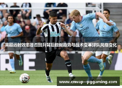 英超远射效率是否回升背后数据趋势与战术变革球队风格变化