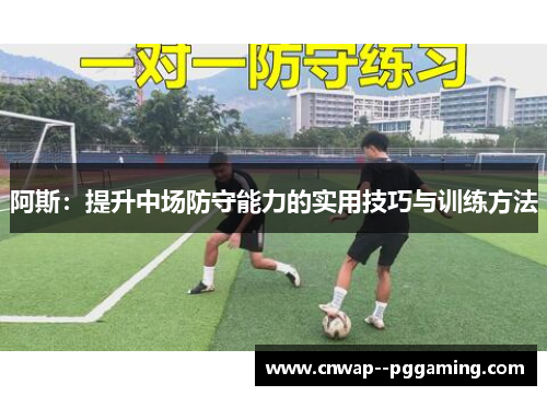 阿斯：提升中场防守能力的实用技巧与训练方法
