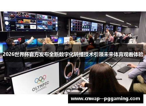 2026世界杯官方发布全新数字化转播技术引领未来体育观看体验