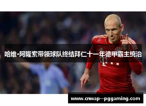 哈维·阿隆索带领球队终结拜仁十一年德甲霸主统治