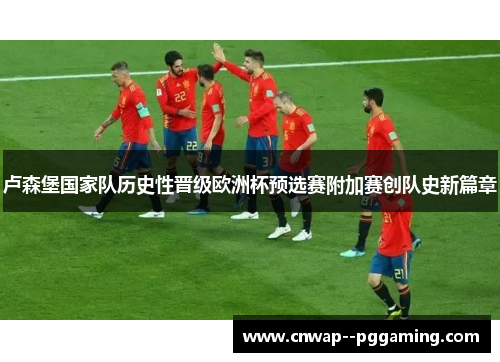 卢森堡国家队历史性晋级欧洲杯预选赛附加赛创队史新篇章