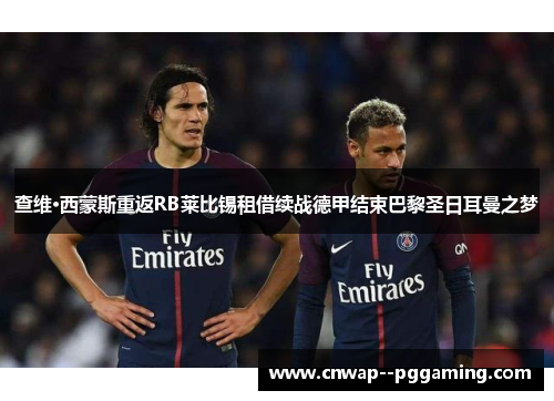 查维·西蒙斯重返RB莱比锡租借续战德甲结束巴黎圣日耳曼之梦