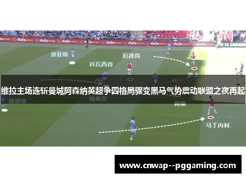 维拉主场连斩曼城阿森纳英超争四格局骤变黑马气势震动联盟之夜再起 维拉主场连斩曼城阿森纳英超争四格局骤变黑马气势震动联盟之夜再起