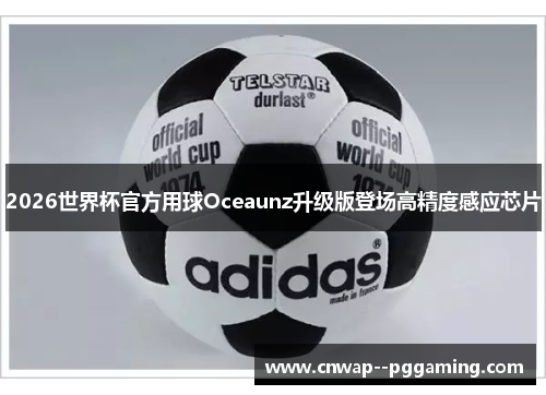 2026世界杯官方用球Oceaunz升级版登场高精度感应芯片