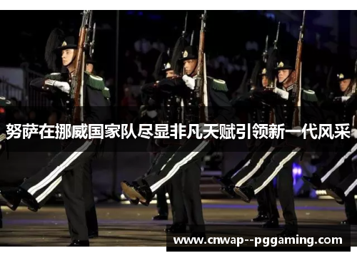 努萨在挪威国家队尽显非凡天赋引领新一代风采