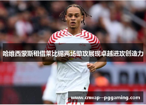 哈维西蒙斯租借莱比锡两场助攻展现卓越进攻创造力