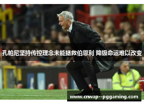 孔帕尼坚持传控理念未能拯救伯恩利 降级命运难以改变