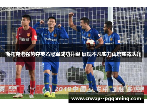 斯托克港强势夺英乙冠军成功升级 展现不凡实力再度崭露头角 斯托克港强势夺英乙冠军成功升级 展现不凡实力再度崭露头角