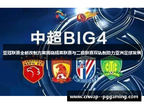 亚冠联赛全新改制方案揭晓精英联赛与二级联赛双轨制助力亚洲足球发展 亚冠联赛全新改制方案揭晓精英联赛与二级联赛双轨制助力亚洲足球发展