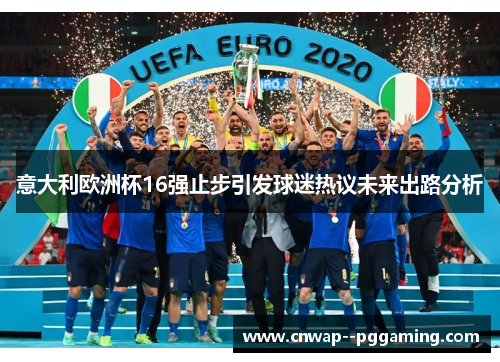 意大利欧洲杯16强止步引发球迷热议未来出路分析 意大利欧洲杯16强止步引发球迷热议未来出路分析