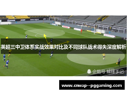 英超三中卫体系实战效果对比及不同球队战术得失深度解析 英超三中卫体系实战效果对比及不同球队战术得失深度解析